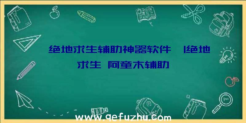 「绝地求生辅助神器软件」|绝地求生